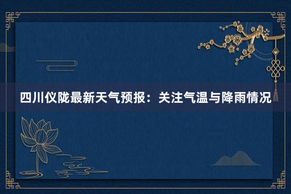 四川仪陇最新天气预报：关注气温与降雨情况