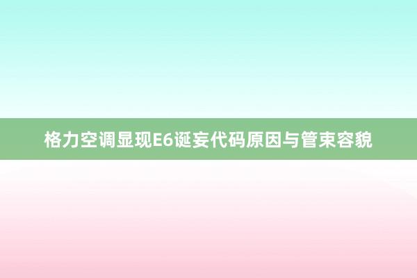 格力空调显现E6诞妄代码原因与管束容貌