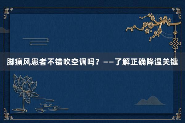 脚痛风患者不错吹空调吗？——了解正确降温关键